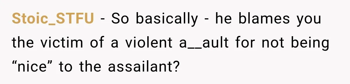 Sister Attacked Her Over Socks, But Their Dad Still Told Her To Be The Role Model Stoic_STFU − So basically - he blames you the victim of a violent a__ault for not being “nice” to the assailant?