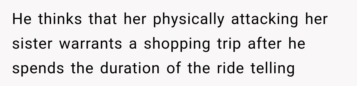 Sister Attacked Her Over Socks, But Their Dad Still Told Her To Be The Role Model He thinks that her physically attacking her sister warrants a shopping trip after he spends the duration of the ride telling