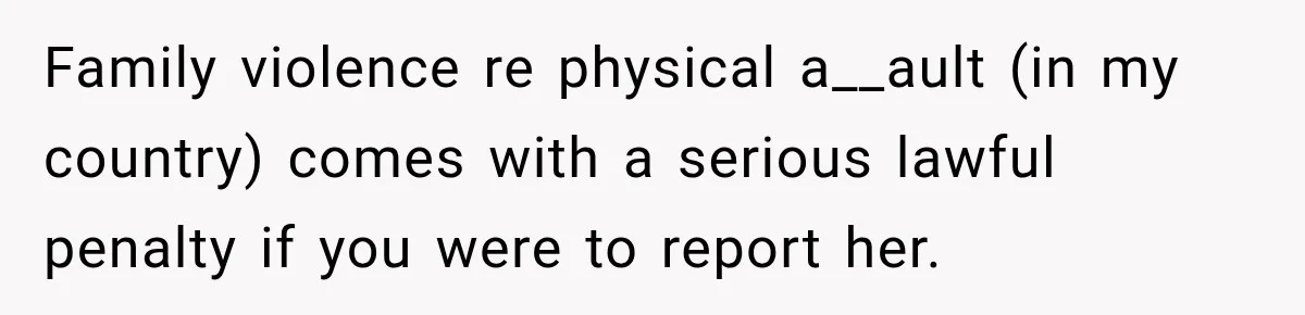 Sister Attacked Her Over Socks, But Their Dad Still Told Her To Be The Role Model Family violence re physical a__ault (in my country) comes with a serious lawful penalty if you were to report her.