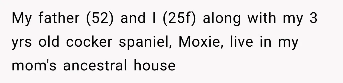Daughter Inherited Her Mother’s House, But Her Dad Moved In His New Family Without Respecting Boundaries My father (52) and I (25f) along with my 3 yrs old cocker spaniel, Moxie, live in my mom's ancestral house