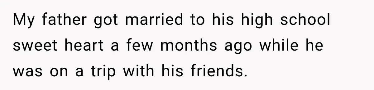 Daughter Inherited Her Mother’s House, But Her Dad Moved In His New Family Without Respecting Boundaries My father got married to his high school sweet heart a few months ago while he was on a trip with his friends.