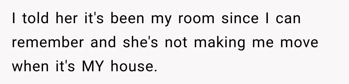 Daughter Inherited Her Mother’s House, But Her Dad Moved In His New Family Without Respecting Boundaries I told her it's been my room since I can remember and she's not making me move when it's MY house.