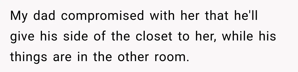 Daughter Inherited Her Mother’s House, But Her Dad Moved In His New Family Without Respecting Boundaries My dad compromised with her that he'll give his side of the closet to her, while his things are in the other room.