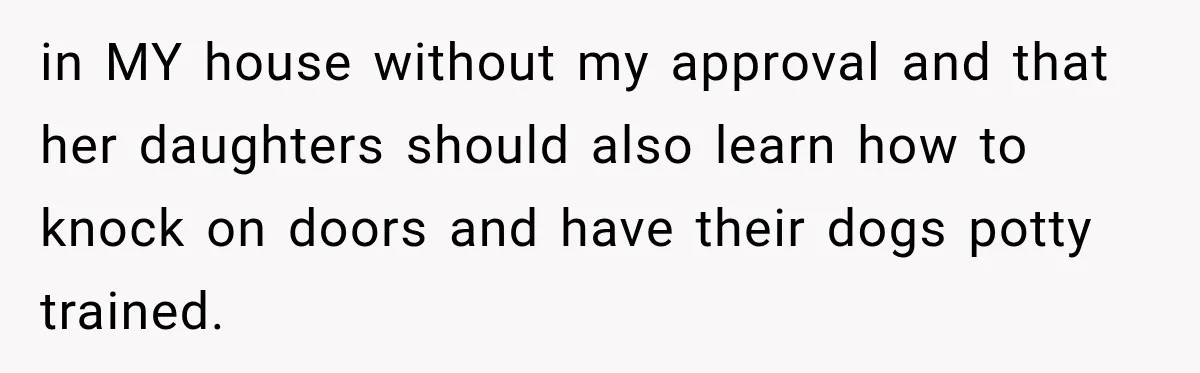 Daughter Inherited Her Mother’s House, But Her Dad Moved In His New Family Without Respecting Boundaries in MY house without my approval and that her daughters should also learn how to knock on doors and have their dogs potty trained.