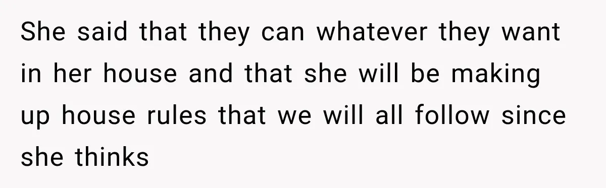Daughter Inherited Her Mother’s House, But Her Dad Moved In His New Family Without Respecting Boundaries She said that they can whatever they want in her house and that she will be making up house rules that we will all follow since she thinks
