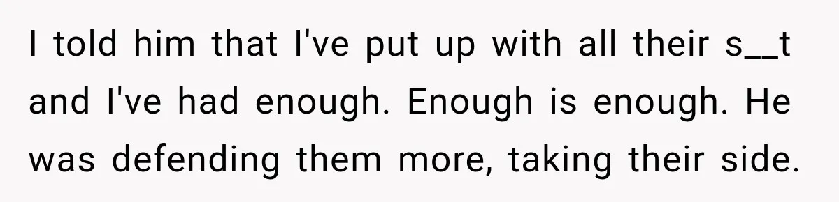 Daughter Inherited Her Mother’s House, But Her Dad Moved In His New Family Without Respecting Boundaries I told him that I've put up with all their s__t and I've had enough. Enough is enough. He was defending them more, taking their side.