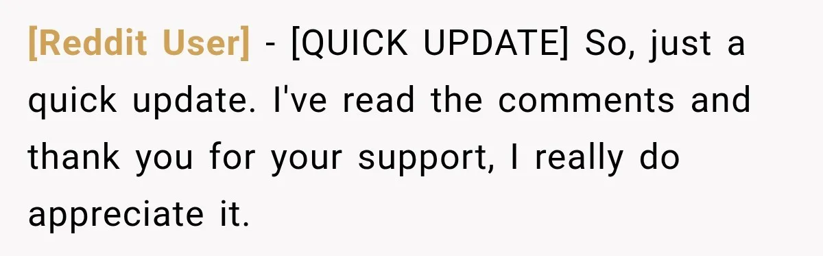 [Reddit User] − [QUICK UPDATE] So, just a quick update. I've read the comments and thank you for your support, I really do appreciate it.