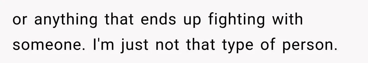 Daughter Inherited Her Mother’s House, But Her Dad Moved In His New Family Without Respecting Boundaries or anything that ends up fighting with someone. I'm just not that type of person.