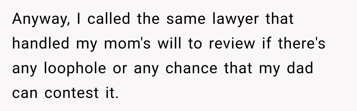 Daughter Inherited Her Mother’s House, But Her Dad Moved In His New Family Without Respecting Boundaries Anyway, I called the same lawyer that handled my mom's will to review if there's any loophole or any chance that my dad can contest it.
