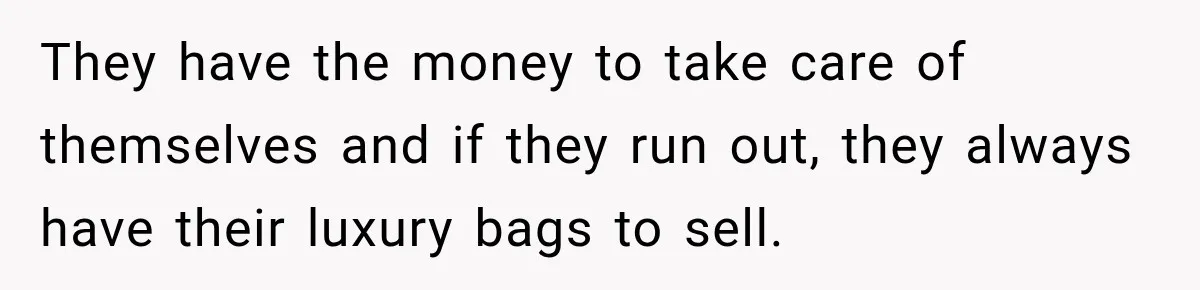 Daughter Inherited Her Mother’s House, But Her Dad Moved In His New Family Without Respecting Boundaries They have the money to take care of themselves and if they run out, they always have their luxury bags to sell.