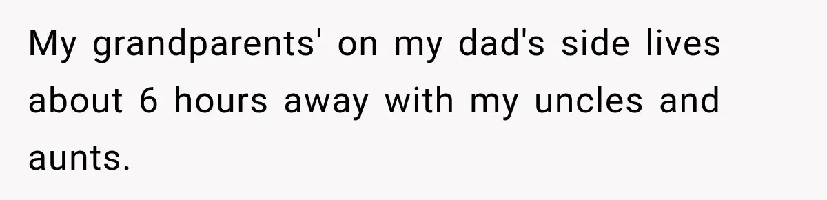 Daughter Inherited Her Mother’s House, But Her Dad Moved In His New Family Without Respecting Boundaries My grandparents' on my dad's side lives about 6 hours away with my uncles and aunts.