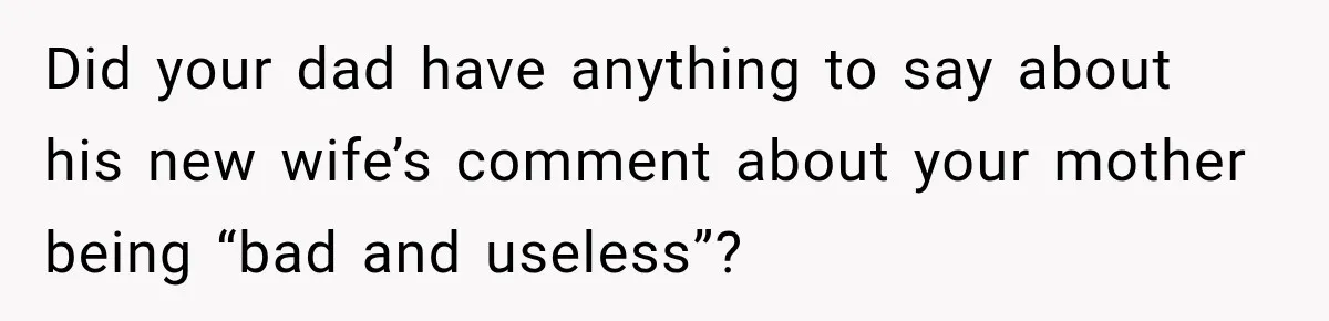 Daughter Inherited Her Mother’s House, But Her Dad Moved In His New Family Without Respecting Boundaries Did your dad have anything to say about his new wife’s comment about your mother being “bad and useless”?