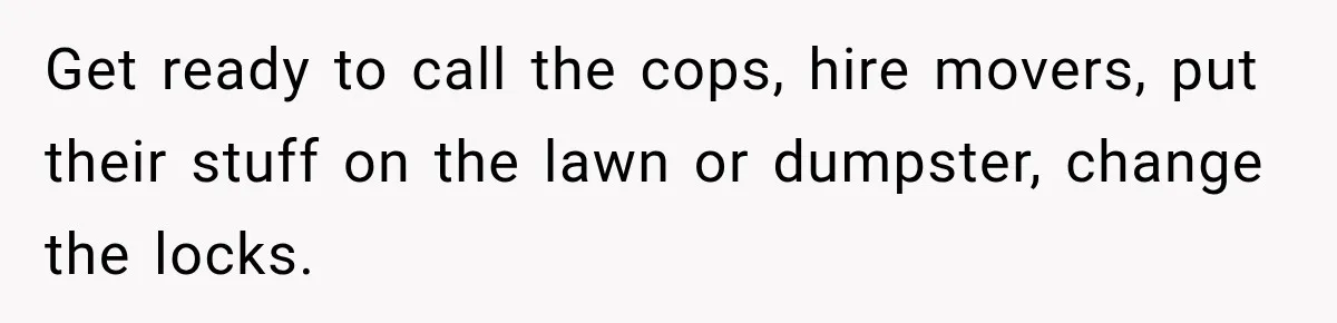 Daughter Inherited Her Mother’s House, But Her Dad Moved In His New Family Without Respecting Boundaries Get ready to call the cops, hire movers, put their stuff on the lawn or dumpster, change the locks.
