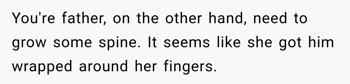 Daughter Inherited Her Mother’s House, But Her Dad Moved In His New Family Without Respecting Boundaries You're father, on the other hand, need to grow some spine. It seems like she got him wrapped around her fingers.