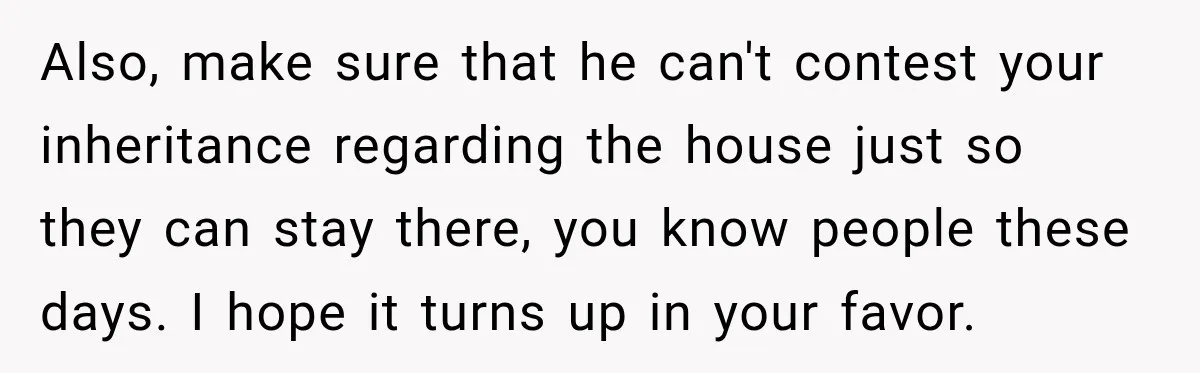 Daughter Inherited Her Mother’s House, But Her Dad Moved In His New Family Without Respecting Boundaries Also, make sure that he can't contest your inheritance regarding the house just so they can stay there, you know people these days. I hope it turns up in your...