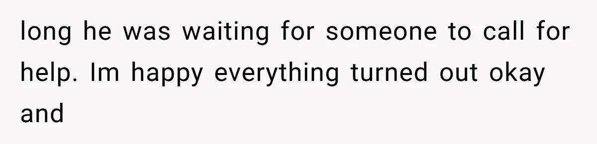 Neighbor Wakes to Desperate Screams, Then Realizes No One Else Has Called for Help long he was waiting for someone to call for help. Im happy everything turned out okay and