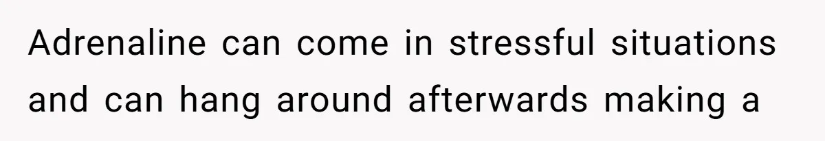 Neighbor Wakes to Desperate Screams, Then Realizes No One Else Has Called for Help Adrenaline can come in stressful situations and can hang around afterwards making a