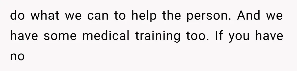 Neighbor Wakes to Desperate Screams, Then Realizes No One Else Has Called for Help do what we can to help the person. And we have some medical training too. If you have no
