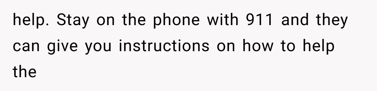 Neighbor Wakes to Desperate Screams, Then Realizes No One Else Has Called for Help help. Stay on the phone with 911 and they can give you instructions on how to help the