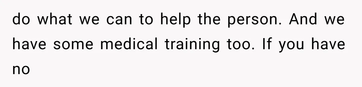 Neighbor Wakes to Desperate Screams, Then Realizes No One Else Has Called for Help do what we can to help the person. And we have some medical training too. If you have no