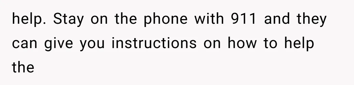 Neighbor Wakes to Desperate Screams, Then Realizes No One Else Has Called for Help help. Stay on the phone with 911 and they can give you instructions on how to help the