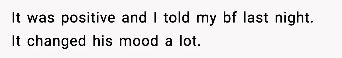 Young Woman Learns She's Pregnant Just Days After Boyfriend Receives A Terminal Diagnosis It was positive and I told my bf last night. It changed his mood a lot.
