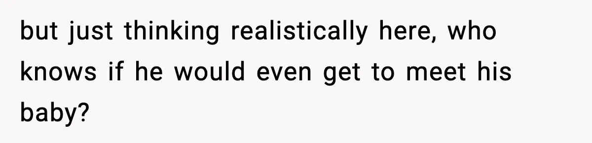 Young Woman Learns She's Pregnant Just Days After Boyfriend Receives A Terminal Diagnosis but just thinking realistically here, who knows if he would even get to meet his baby?
