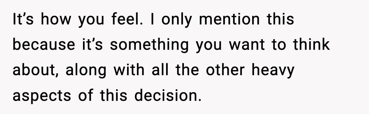 Young Woman Learns She's Pregnant Just Days After Boyfriend Receives A Terminal Diagnosis It’s how you feel. I only mention this because it’s something you want to think about, along with all the other heavy aspects of this decision.