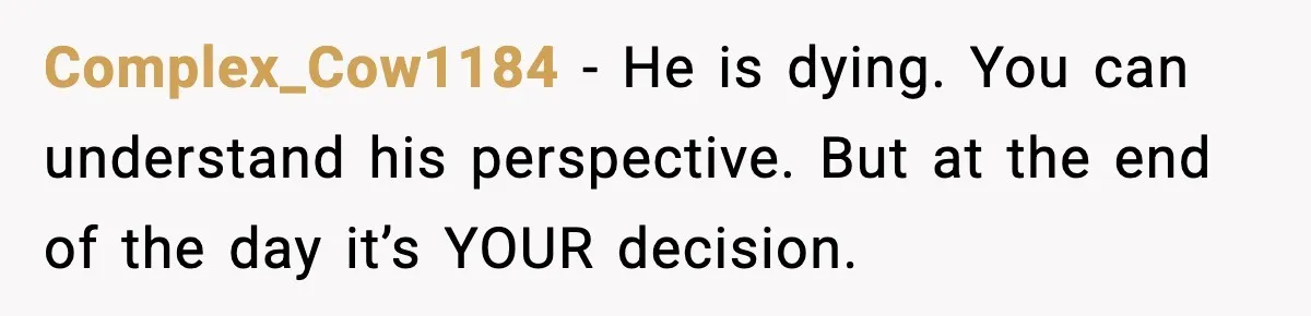 Young Woman Learns She's Pregnant Just Days After Boyfriend Receives A Terminal Diagnosis Complex_Cow1184 − He is dying. You can understand his perspective. But at the end of the day it’s YOUR decision.