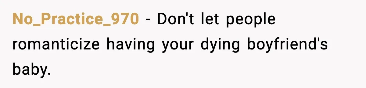 Young Woman Learns She's Pregnant Just Days After Boyfriend Receives A Terminal Diagnosis No_Practice_970 − Don't let people romanticize having your dying boyfriend's baby.
