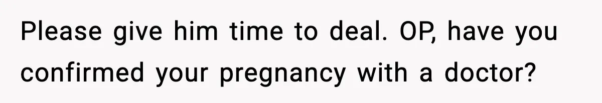 Young Woman Learns She's Pregnant Just Days After Boyfriend Receives A Terminal Diagnosis Please give him time to deal. OP, have you confirmed your pregnancy with a doctor?