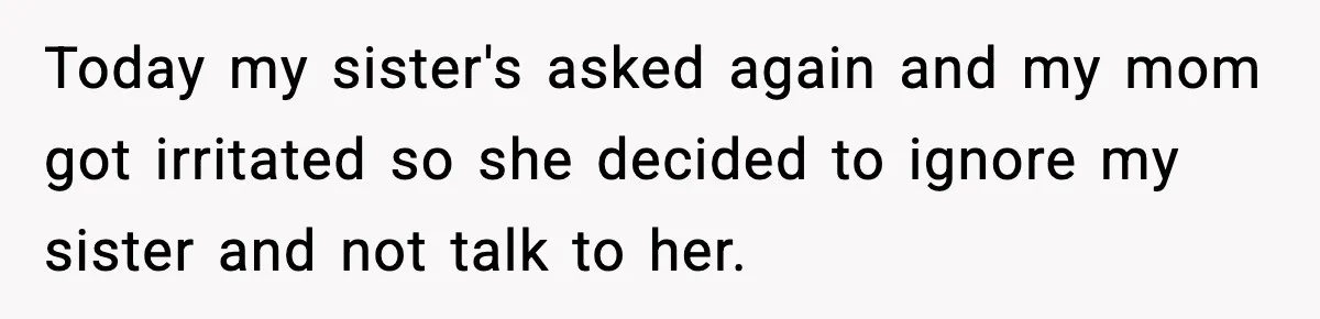 Son Saw His Father Break Down During a Family Fight, and He Can’t Forget the Sound Today my sister's asked again and my mom got irritated so she decided to ignore my sister and not talk to her.