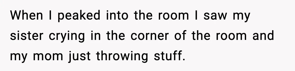 Son Saw His Father Break Down During a Family Fight, and He Can’t Forget the Sound When I peaked into the room I saw my sister crying in the corner of the room and my mom just throwing stuff.
