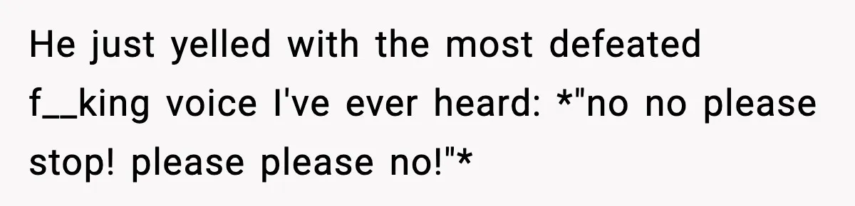 Son Saw His Father Break Down During a Family Fight, and He Can’t Forget the Sound He just yelled with the most defeated f__king voice I've ever heard: *"no no please stop! please please no!"*