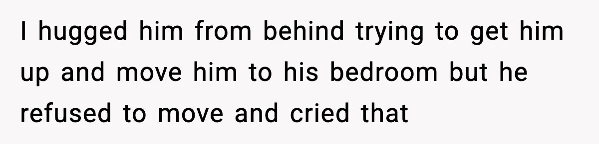 Son Saw His Father Break Down During a Family Fight, and He Can’t Forget the Sound I hugged him from behind trying to get him up and move him to his bedroom but he refused to move and cried that