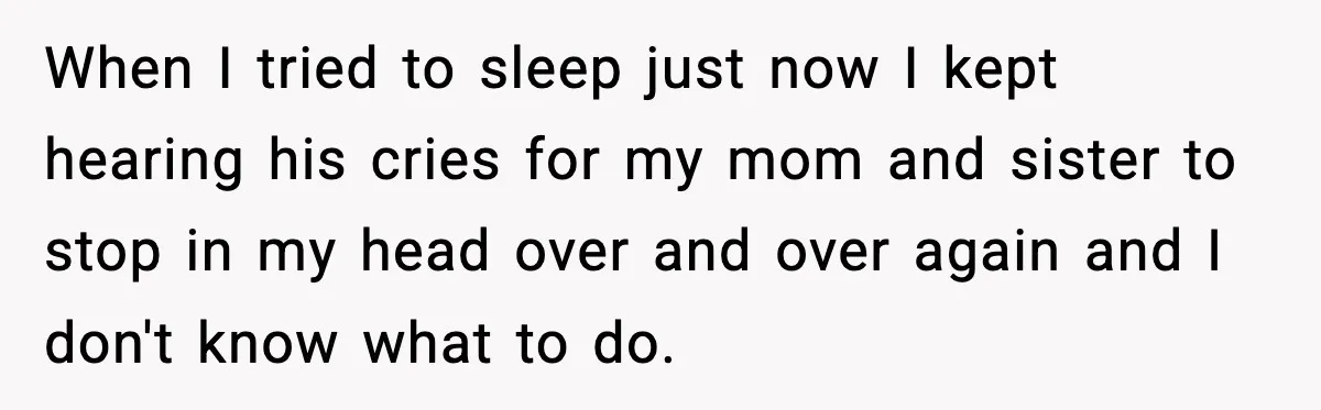 Son Saw His Father Break Down During a Family Fight, and He Can’t Forget the Sound When I tried to sleep just now I kept hearing his cries for my mom and sister to stop in my head over and over again and I don't know...