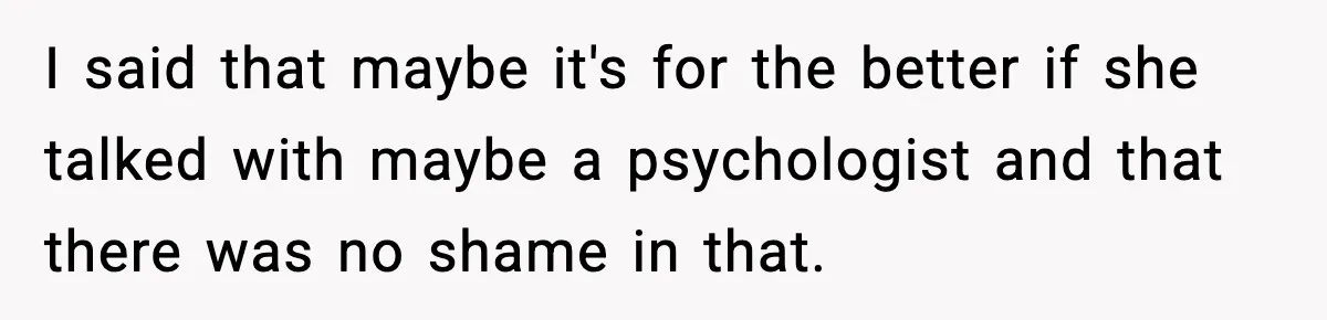 Son Saw His Father Break Down During a Family Fight, and He Can’t Forget the Sound I said that maybe it's for the better if she talked with maybe a psychologist and that there was no shame in that.