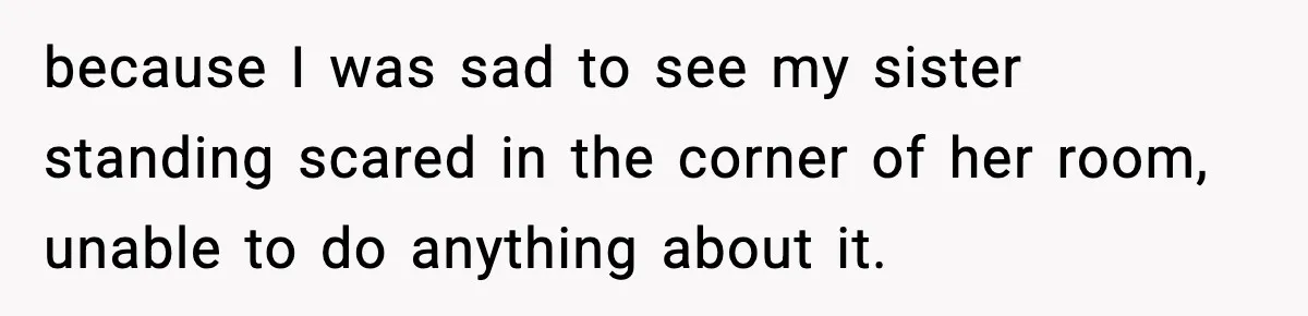 Son Saw His Father Break Down During a Family Fight, and He Can’t Forget the Sound because I was sad to see my sister standing scared in the corner of her room, unable to do anything about it.