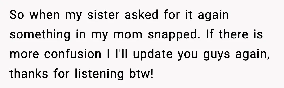 Son Saw His Father Break Down During a Family Fight, and He Can’t Forget the Sound So when my sister asked for it again something in my mom snapped. If there is more confusion I I'll update you guys again, thanks for listening btw!