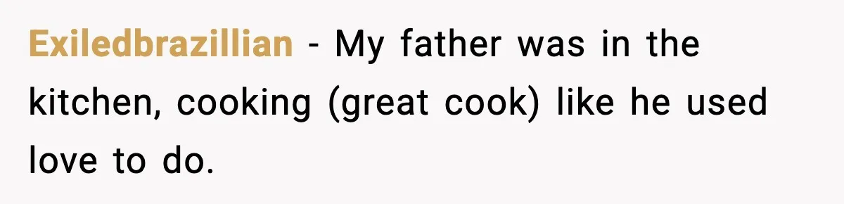 Son Saw His Father Break Down During a Family Fight, and He Can’t Forget the Sound Exiledbrazillian − My father was in the kitchen, cooking (great cook) like he used love to do.