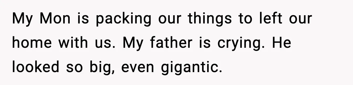 Son Saw His Father Break Down During a Family Fight, and He Can’t Forget the Sound My Mon is packing our things to left our home with us. My father is crying. He looked so big, even gigantic.