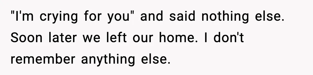 Son Saw His Father Break Down During a Family Fight, and He Can’t Forget the Sound "I'm crying for you" and said nothing else. Soon later we left our home. I don't remember anything else.