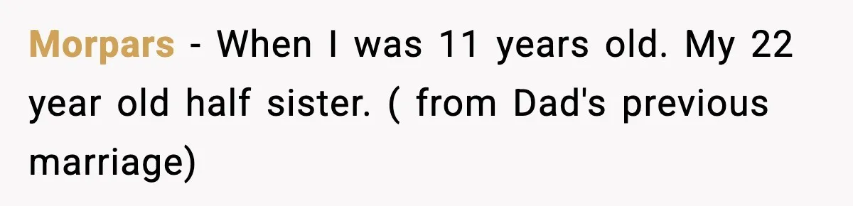 Son Saw His Father Break Down During a Family Fight, and He Can’t Forget the Sound Morpars − When I was 11 years old. My 22 year old half sister. ( from Dad's previous marriage)