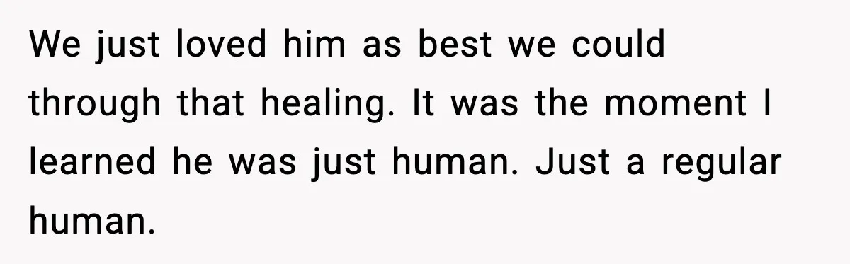Son Saw His Father Break Down During a Family Fight, and He Can’t Forget the Sound We just loved him as best we could through that healing. It was the moment I learned he was just human. Just a regular human.
