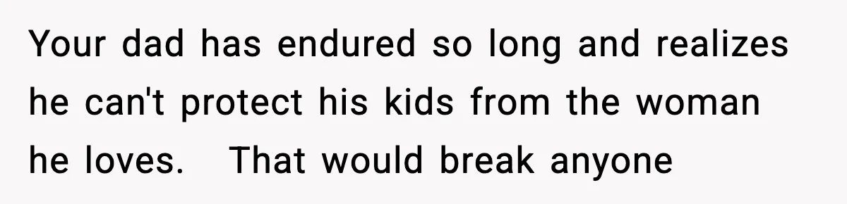 Son Saw His Father Break Down During a Family Fight, and He Can’t Forget the Sound Your dad has endured so long and realizes he can't protect his kids from the woman he loves. That would break anyone