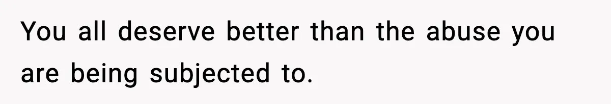 Son Saw His Father Break Down During a Family Fight, and He Can’t Forget the Sound You all deserve better than the abuse you are being subjected to.