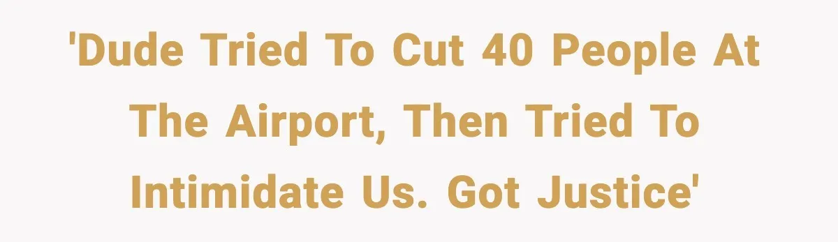 Man Tried to Skip a 40-Person Airport Line, Then Picked the Wrong Travelers to Intimidate 'Dude tried to cut 40 people at the airport, then tried to intimidate us. Got justice'
