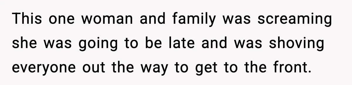 Man Tried to Skip a 40-Person Airport Line, Then Picked the Wrong Travelers to Intimidate This one woman and family was screaming she was going to be late and was shoving everyone out the way to get to the front.