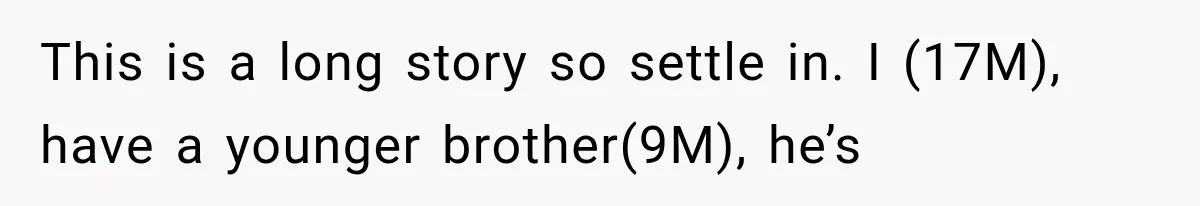 This is a long story so settle in. I (17M), have a younger brother(9M), he’s