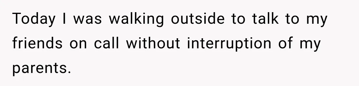 Today I was walking outside to talk to my friends on call without interruption of my parents.
